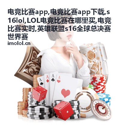 电竞比赛实时对阵与s16lol赛事资讯